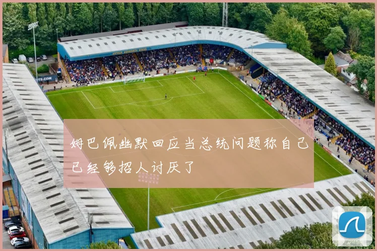 姆巴佩幽默回应当总统问题称自己已经够招人讨厌了