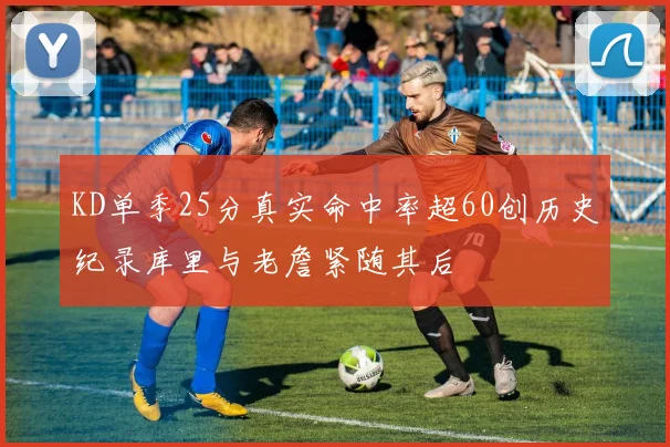KD单季25分真实命中率超60创历史纪录库里与老詹紧随其后