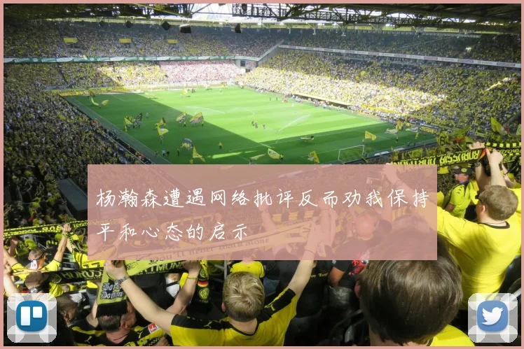 杨瀚森遭遇网络批评反而劝我保持平和心态的启示