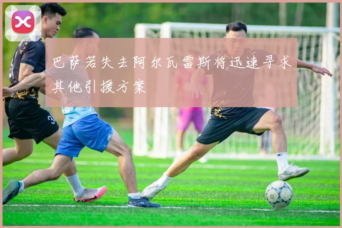 巴萨若失去阿尔瓦雷斯将迅速寻求其他引援方案