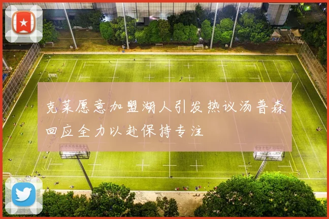克莱愿意加盟湖人引发热议汤普森回应全力以赴保持专注