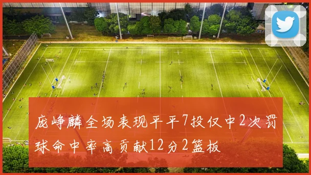 庞峥麟全场表现平平7投仅中2次罚球命中率高贡献12分2篮板