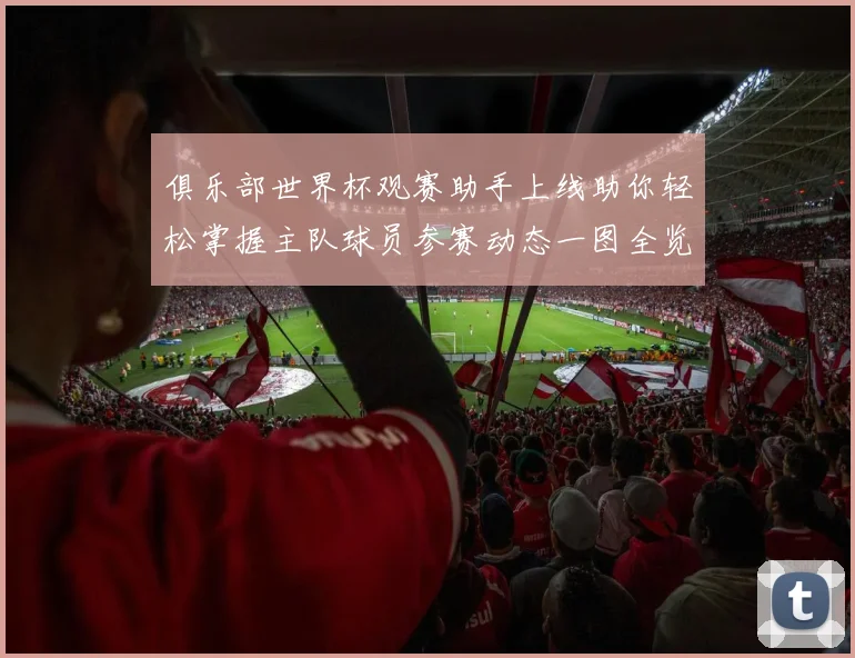 俱乐部世界杯观赛助手上线助你轻松掌握主队球员参赛动态一图全览